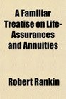 A Familiar Treatise on LifeAssurances and Annuities