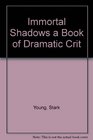 Immortal Shadows a Book of Dramatic Crit