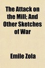 The Attack on the Mill And Other Sketches of War