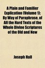 A Plain and Familier Explication  By Way of Paraphrase of All the Hard Texts of the Whole Divine Scriptures of the Old and New