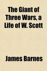 The Giant of Three Wars a Life of W Scott