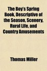 The Boy's Spring Book Descriptive of the Season Scenery Rural Life and Country Amusements