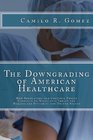 The Downgrading of American Healthcare How Regulatory and Cultural Forces Continue to Negatively Impact the Healthcare System in the United States