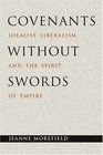 Covenants without Swords  Idealist Liberalism and the Spirit of Empire