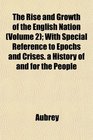 The Rise and Growth of the English Nation  With Special Reference to Epochs and Crises a History of and for the People