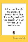 Solomon's Temple Spiritualized Setting Forth The Divine Mysteries Of The Temple With An Account Of Its Destruction