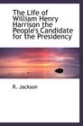 The Life of William Henry Harrison the People's Candidate for the Presidency