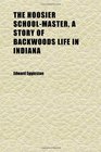 The Hoosier SchoolMaster a Story of Backwoods Life in Indiana