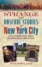 Strange and Obscure Stories of New York City LittleKnown Tales About Gotham's People and Places