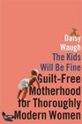 The Kids Will Be Fine GuiltFree Motherhood for Thoroughly Modern Women