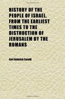 History of the People of Israel From the Earliest Times to the Distruction of Jerusalem by the Romans