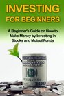 Investing For Beginners A Beginner's Guide on how to Make Money by Investing in Stocks and Mutual Funds