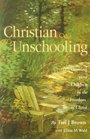 Christian Unschooling : Growing Your Children in the Freedom of Christ