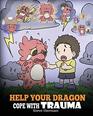 Help Your Dragon Cope with Trauma A Cute Children Story to Help Kids Understand and Overcome Traumatic Events