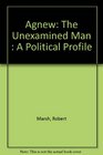 Agnew The Unexamined Man  A Political Profile