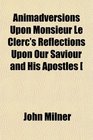 Animadversions Upon Monsieur Le Clerc's Reflections Upon Our Saviour and His Apostles