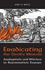 Eradicating the  Devil's Minions Anabaptists and Witches in Reformation Europe 15351600
