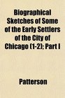 Biographical Sketches of Some of the Early Settlers of the City of Chicago  Part I