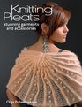 Knitting Pleats: Stunning Garments and Accessories