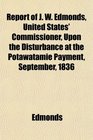 Report of J W Edmonds United States' Commissioner Upon the Disturbance at the Potawatamie Payment September 1836