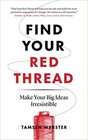 Find Your Red Thread: Make Your Big Ideas Irresistible