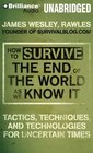 How to Survive the End of the World As We Know It: Tactics, Techniques and Technologies for Uncertain Times