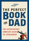 The Perfect Book for Dad The Astonishingly Complete Guide to Fatherhood