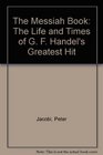 The Messiah Book The Life and Times of G F Handel's Greatest Hit