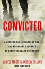 Convicted A Crooked Cop an Innocent Man and an Unlikely Journey of Forgiveness and Friendship