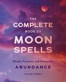 The Complete Book of Moon Spells Rituals Practices and Potions for Abundance