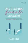 Developing Female Leaders Navigate the Minefields and Release the Potential of Women in Your Church