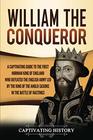 William the Conqueror: A Captivating Guide to the First Norman King of England Who Defeated the English Army Led by the King of the Anglo-Saxons in the Battle of Hastings