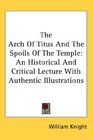 The Arch Of Titus And The Spoils Of The Temple An Historical And Critical Lecture With Authentic Illustrations