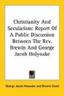 Christianity And Secularism Report Of A Public Discussion Between The Rev Brewin And George Jacob Holyoake