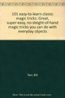 101 easytolearn classic magic tricks Great supereasy nosleightofhand magic tricks you can do with everyday objects