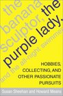 The Banana Sculptor the Purple Lady and the AllNight Swimmer  Hobbies Collecting and Other Passionate Pursuits