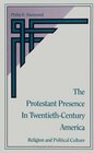 The Protestant Presence in TwentiethCentury America Religion and Political Culture