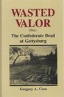 Wasted Valor The Confederate Dead at Gettysburg