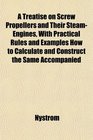 A Treatise on Screw Propellers and Their SteamEngines With Practical Rules and Examples How to Calculate and Construct the Same Accompanied