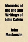 Memoirs of the Life and Writings of John Calvin