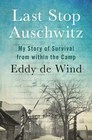 Last Stop Auschwitz My Story of Survival from within the Camp