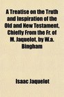 A Treatise on the Truth and Inspiration of the Old and New Testament Chiefly From the Fr of M Jaquelot by Wa Bingham