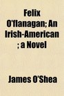 Felix O'flanagan An IrishAmerican  a Novel