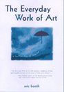 The Everyday Work of Art How Artistic Experience Can Transform Your Life