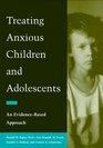 Treating Anxious Children and Adolescents An EvidenceBased Approach