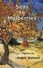 Seas to Mulberries Poetry by Frank Watson