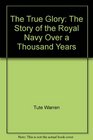 The true glory The story of the Royal Navy over a thousand years