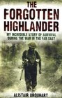 The Forgotten Highlander: One Man's Incredible Story of Survival During the War in the Far East