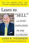 Learn to SELL and Stay Employed in Any Economy Over One Hundred Proven Techniques for Sales No Matter what your Field