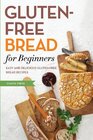 Gluten Free Bread for Beginners: Easy and Delicious Gluten Free Bread Recipes